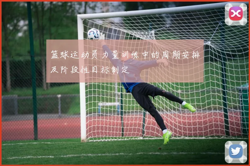 篮球运动员力量训练中的周期安排及阶段性目标制定